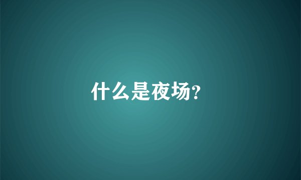 什么是夜场？