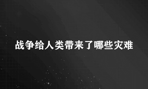 战争给人类带来了哪些灾难