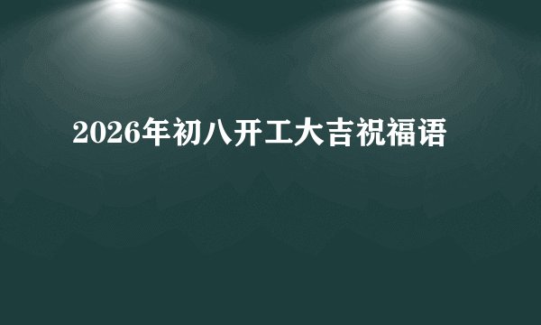 2026年初八开工大吉祝福语