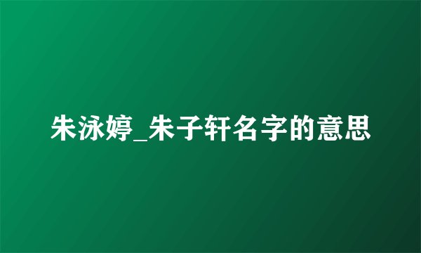 朱泳婷_朱子轩名字的意思