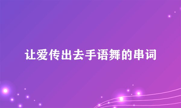 让爱传出去手语舞的串词