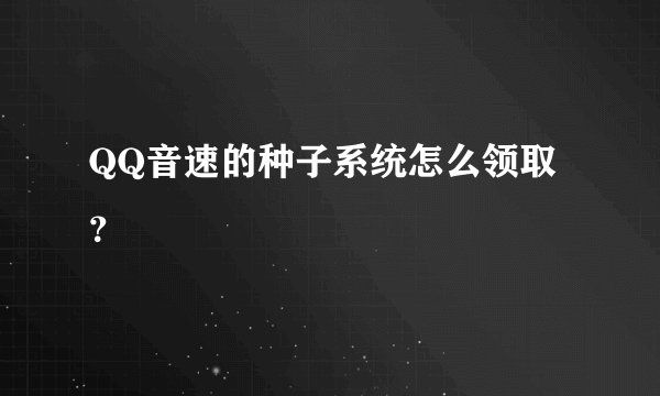 QQ音速的种子系统怎么领取？