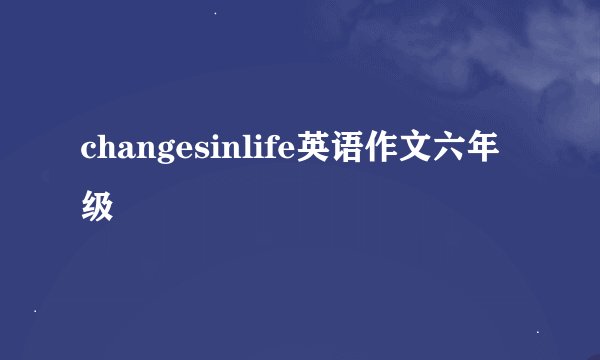 changesinlife英语作文六年级
