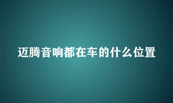迈腾音响都在车的什么位置