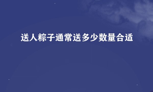送人粽子通常送多少数量合适