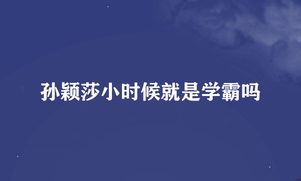孙颖莎小时候就是学霸吗