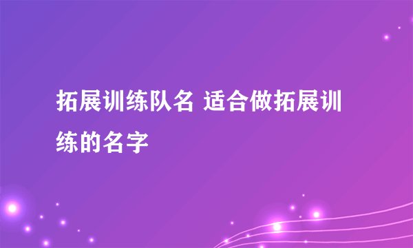 拓展训练队名 适合做拓展训练的名字