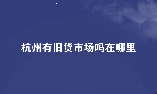 杭州有旧货市场吗在哪里
