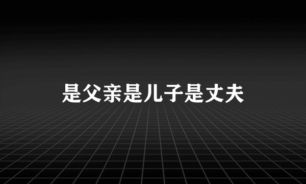 是父亲是儿子是丈夫