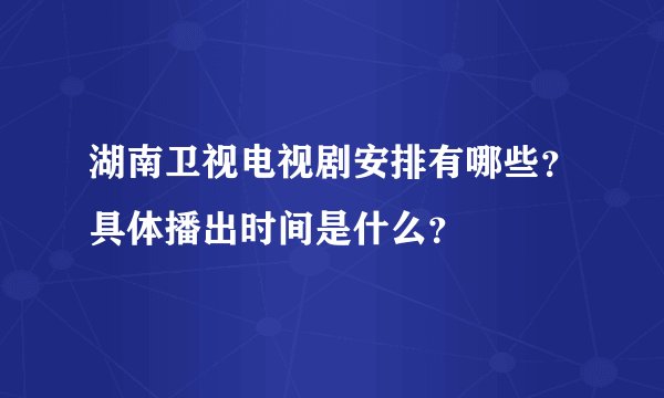 湖南卫视电视剧安排有哪些？具体播出时间是什么？