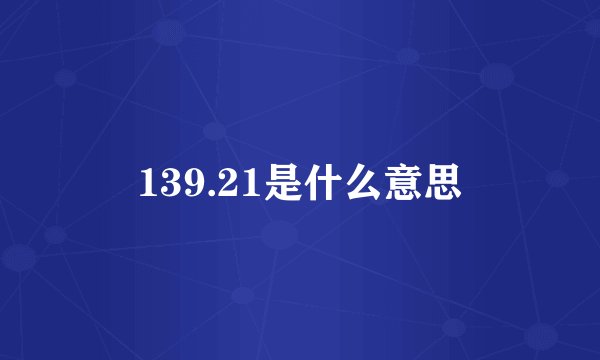 139.21是什么意思