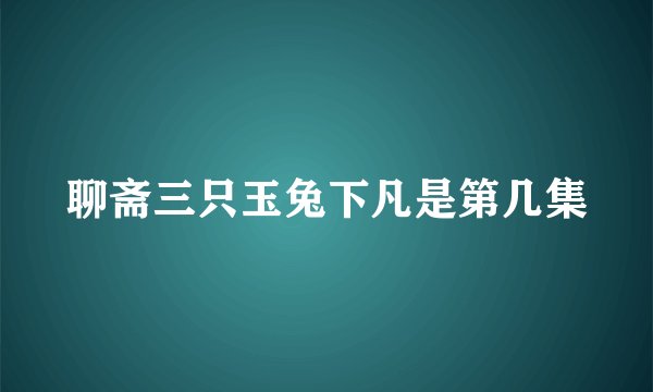 聊斋三只玉兔下凡是第几集