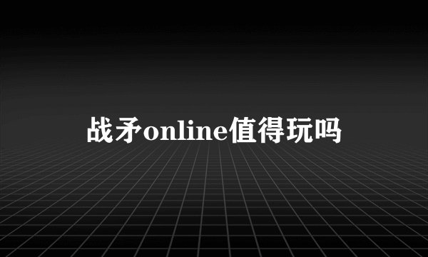 战矛online值得玩吗