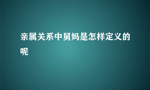 亲属关系中舅妈是怎样定义的呢