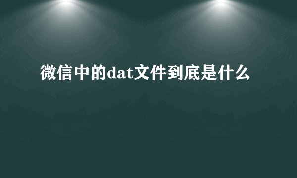 微信中的dat文件到底是什么