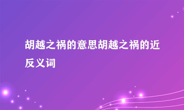 胡越之祸的意思胡越之祸的近反义词
