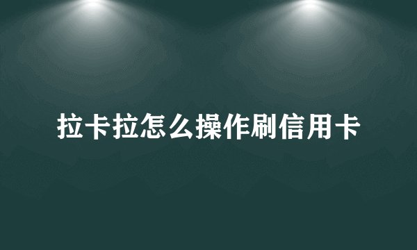 拉卡拉怎么操作刷信用卡
