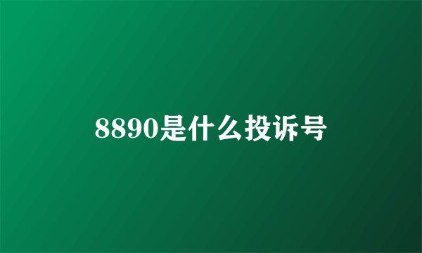 8890是什么投诉号