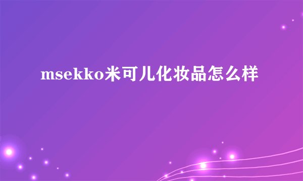 msekko米可儿化妆品怎么样