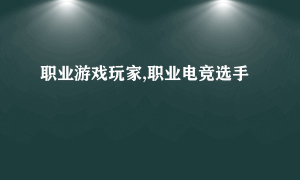 职业游戏玩家,职业电竞选手