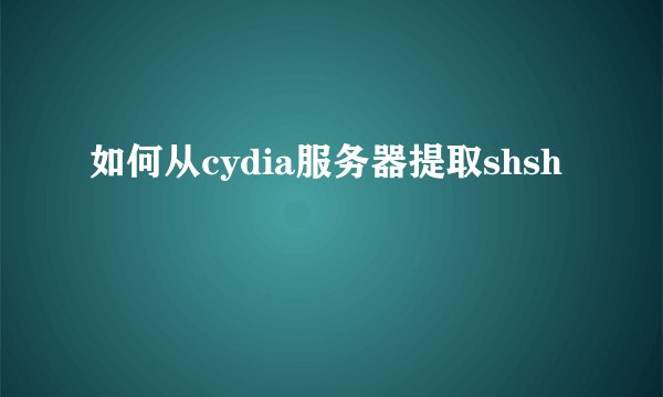 如何从cydia服务器提取shsh