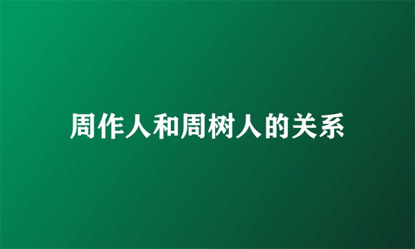 周作人和周树人的关系