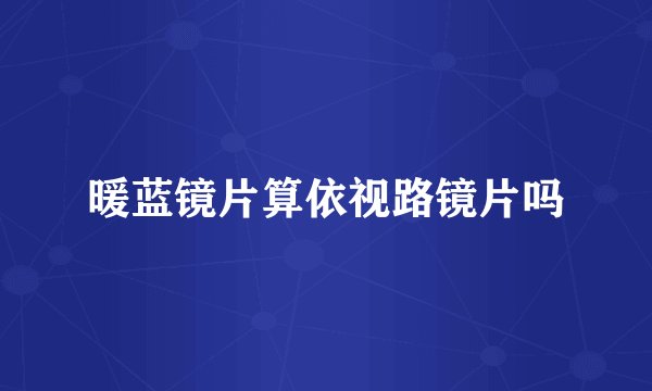 暖蓝镜片算依视路镜片吗