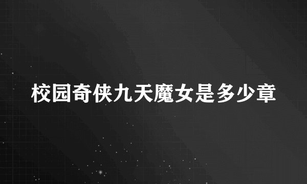 校园奇侠九天魔女是多少章