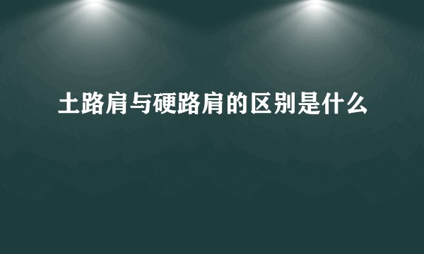 土路肩与硬路肩的区别是什么
