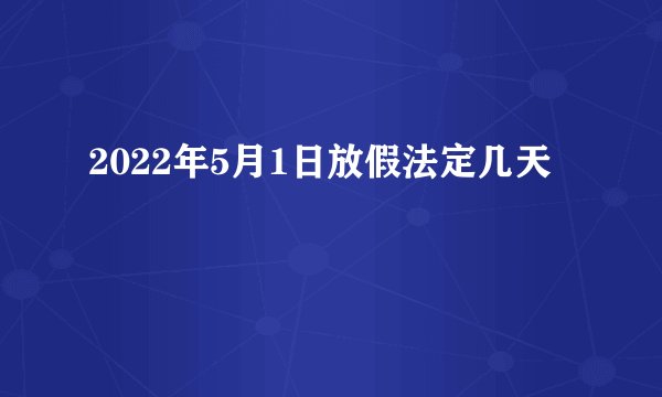 2022年5月1日放假法定几天