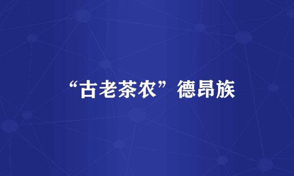“古老茶农”德昂族