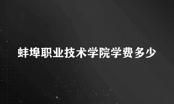 蚌埠职业技术学院学费多少