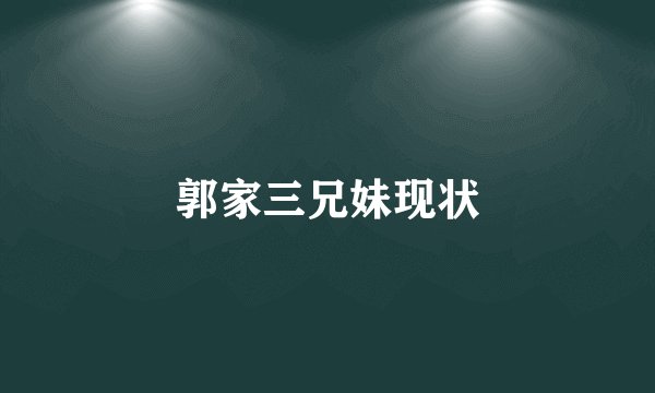 郭家三兄妹现状