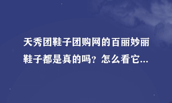 天秀团鞋子团购网的百丽妙丽鞋子都是真的吗？怎么看它上面的提示语感觉一点都不真实呢？