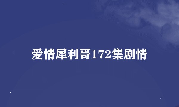 爱情犀利哥172集剧情