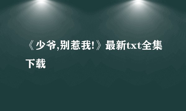 《少爷,别惹我!》最新txt全集下载