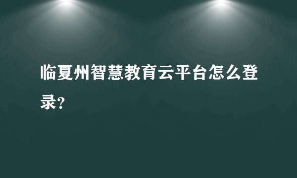 临夏州智慧教育云平台怎么登录？