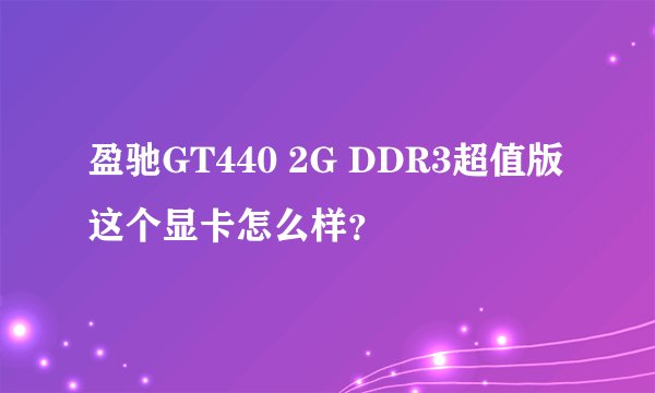 盈驰GT440 2G DDR3超值版这个显卡怎么样?