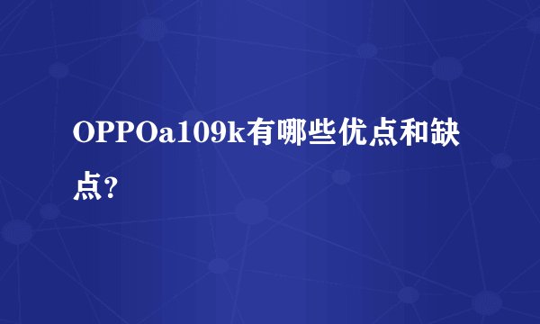 OPPOa109k有哪些优点和缺点？