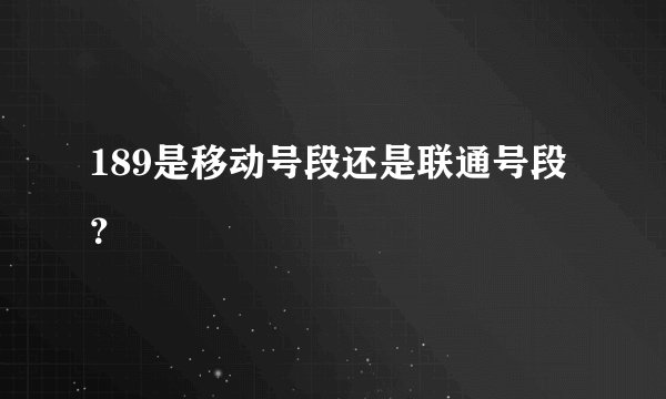 189是移动号段还是联通号段？