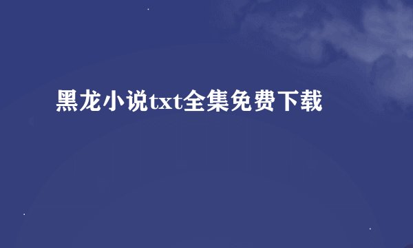 黑龙小说txt全集免费下载