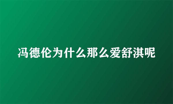 冯德伦为什么那么爱舒淇呢