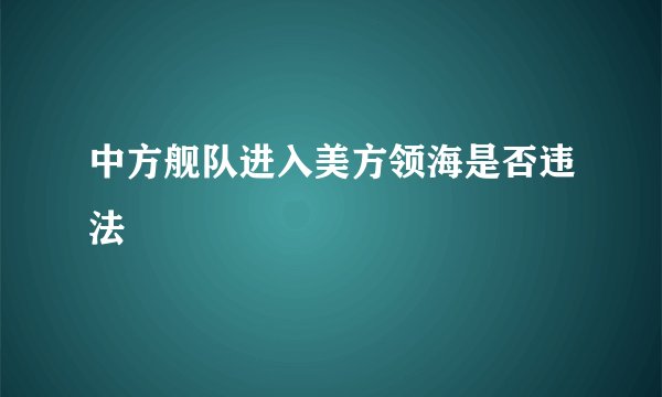 中方舰队进入美方领海是否违法