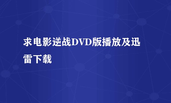 求电影逆战DVD版播放及迅雷下载