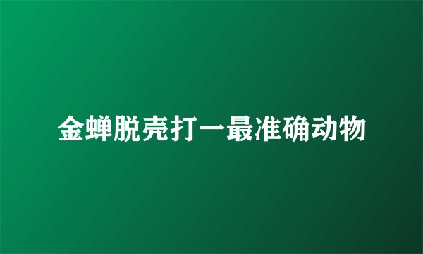 金蝉脱壳打一最准确动物