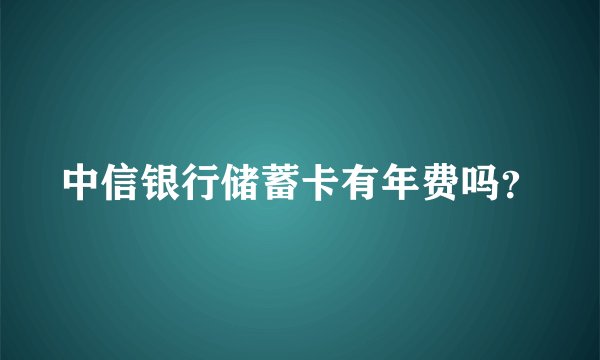 中信银行储蓄卡有年费吗？