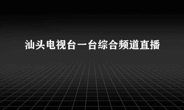 汕头电视台一台综合频道直播