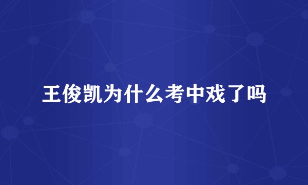 王俊凯为什么考中戏了吗