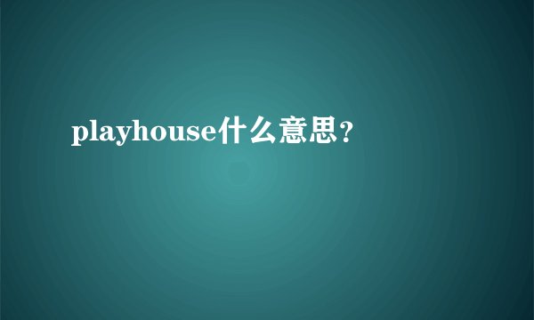 playhouse什么意思？