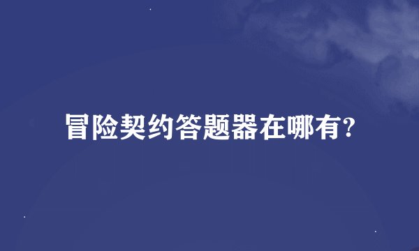 冒险契约答题器在哪有?